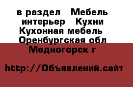  в раздел : Мебель, интерьер » Кухни. Кухонная мебель . Оренбургская обл.,Медногорск г.